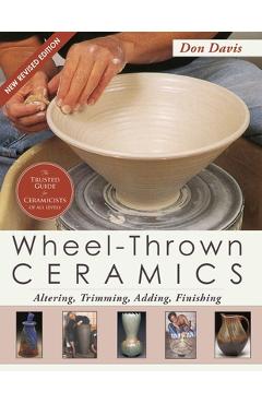 Wheel-Thrown Ceramics: Altering, Trimming, Adding, Finishing (A Lark Ceramics Book) - Don Davis