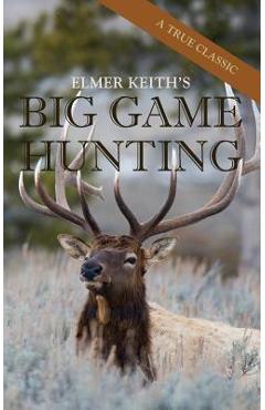 Elmer Keith's Big Game Hunting - Elmer Keith