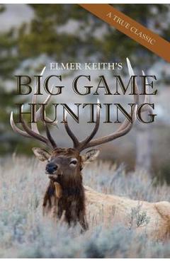 Elmer Keith's Big Game Hunting - Elmer Keith