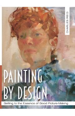 Painting by Design: Getting to the Essence of Good Picture-Making (Master Class) - Charles Reid