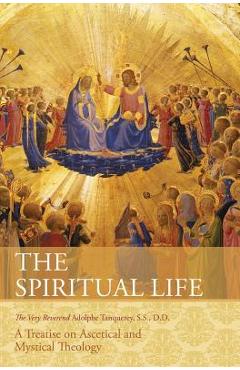 The Spiritual Life: A Treatise on Ascetical and Mystical Theology - Very Rev Adolphe Tanqueray S. S. D. D.