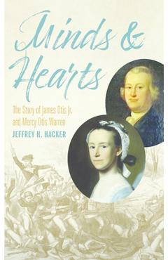 Minds and Hearts: The Story of James Otis Jr. and Mercy Otis Warren - Jeffrey H. Hacker