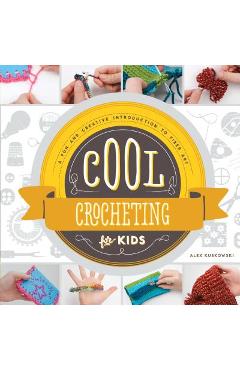 Cool Crocheting for Kids: A Fun and Creative Introduction to Fiber Art: A Fun and Creative Introduction to Fiber Art - Alex Kuskowski