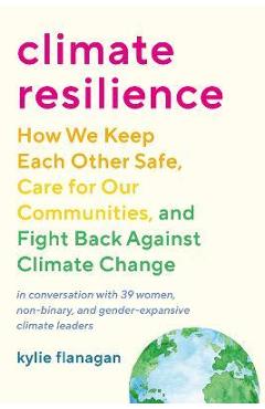 Climate Resilience: How We Keep Each Other Safe, Care for Our Communities, and Fight Back Against Climate Change - Kylie Flanagan