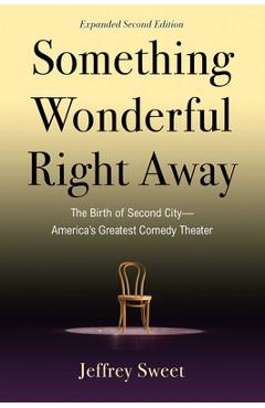 Something Wonderful Right Away: The Birth of Second City--America\'s Greatest Comedy Theater - Jeffrey Sweet