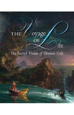 The Voyage of Life: The Sacred Vision of Thomas Cole - Addison Hodges Hart