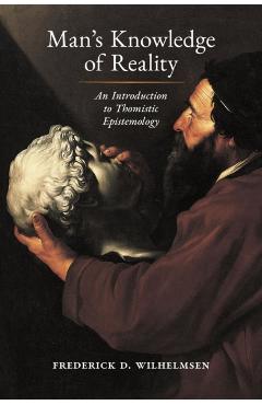 Man's Knowledge of Reality: An Introduction to Thomistic Epistemology - Frederick D. Wilhelmsen