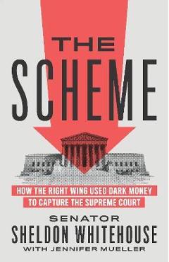 The Scheme: How the Right Wing Used Dark Money to Capture the Supreme Court - Sheldon Whitehouse
