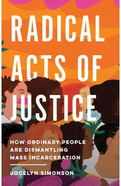 Radical Acts of Justice: How Ordinary People Are Dismantling Mass Incarceration - Jocelyn Simonson