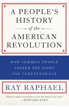 A People's History of the American Revolution: How Common People Shaped the Fight for Independence - Ray Raphael
