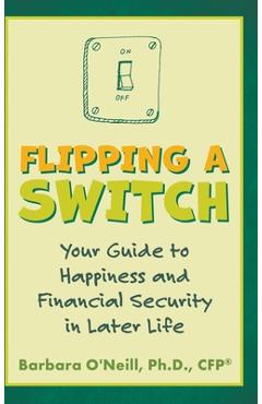 Flipping a Switch: Your Guide to Happiness and Financial Security in Later Life - Barbara O\'neill