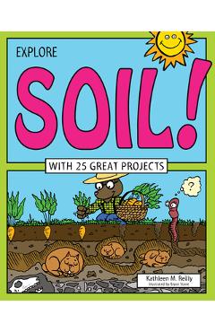 Explore Soil!: With 25 Great Projects - Kathleen M. Reilly