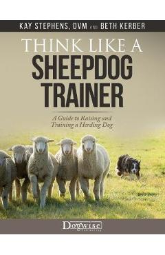 Think Like a Sheepdog Trainer - A Guide to Raising and Training a Herding Dog - Kay Stephens