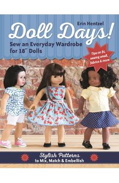 Doll Days! Sew an Everyday Wardrobe for 18 Dolls: Stylish Patterns to Mix, Match & Embellish - Erin Hentzel