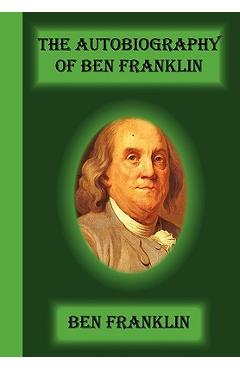 The Autobiography Of Ben Franklin - Benjamin Franklin