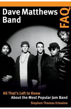 Dave Matthews Band FAQ: All That\'s Left to Know about the Most Popular Jam Band - Stephen Thomas Erlewine