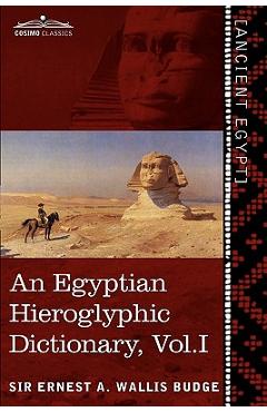 An Egyptian Hieroglyphic Dictionary (in Two Volumes), Vol.I: With an Index of English Words, King List and Geographical List with Indexes, List of Hi - Ernest A. Wallis Budge