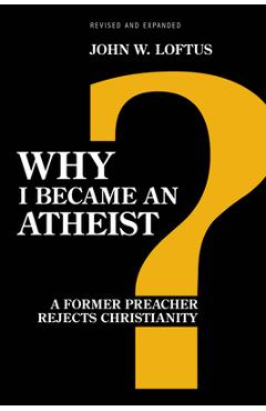 Why I Became an Atheist: A Former Preacher Rejects Christianity (Revised & Expanded) - John W. Loftus