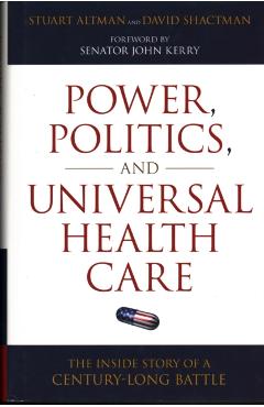 Power, Politics, and Universal Health Care: The Inside Story of a Century-Long Battle - Stuart Altman