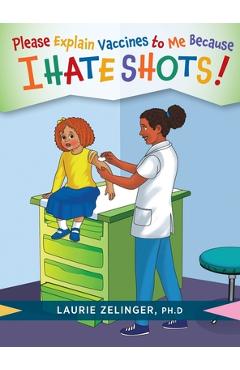 Please Explain Vaccines to Me: Because I HATE SHOTS! - Laurie Zelinger
