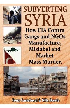 Subverting Syria: How CIA Contra Gangs and NGO's Manufacture, Mislabel and Market Mass Murder - Tony Cartalucci
