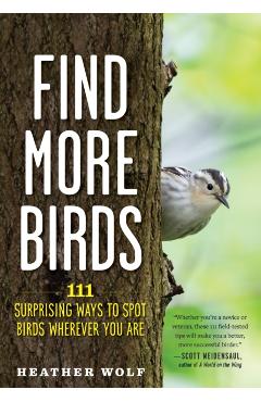 Find More Birds: 111 Surprising Ways to Spot Birds Wherever You Are - Heather Wolf