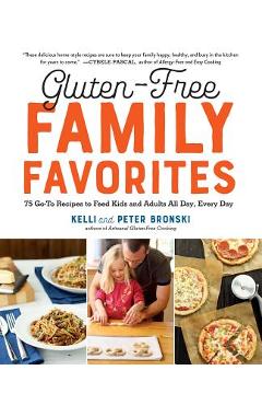 Gluten-Free Family Favorites: The 75 Go-To Recipes You Need to Feed Kids and Adults All Day, Every Day - Kelli Bronski