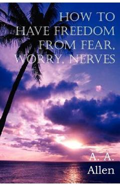 How to Have Freedom from Fear, Worry, Nerves - A. A. Allen