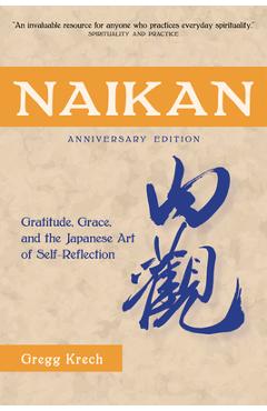 Naikan: Gratitude, Grace, and the Japanese Art of Self-Reflection, Anniversary Edition - Gregg Krech