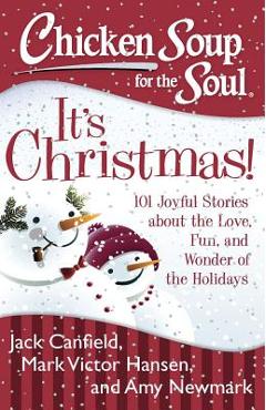 Chicken Soup for the Soul: It's Christmas!: 101 Joyful Stories about the Love, Fun, and Wonder of the Holidays - Jack Canfield
