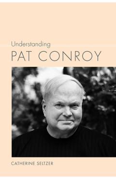Understanding Pat Conroy - Catherine Seltzer