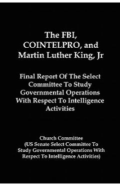 The FBI, COINTELPRO, And Martin Luther King, Jr.: Final Report Of The Select Committee To Study Governmental Operations With Respect To Intelligence A - Church Committee