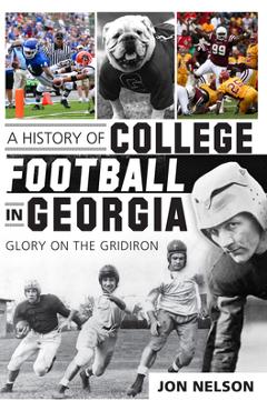 A History of College Football in Georgia: Glory on the Gridiron - Jon Nelson