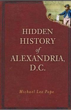 Hidden History of Alexandria, D.C. - Michael Lee Pope