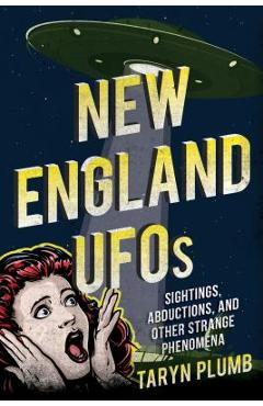 New England UFOs: Sightings, Abductions, and Other Strange Phenomena