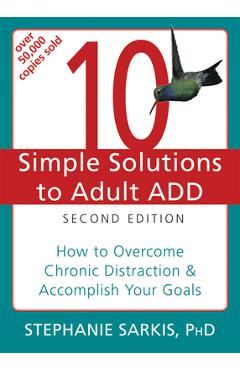 10 Simple Solutions to Adult ADD: How to Overcome Chronic Distraction & Accomplish Your Goals - Stephanie Moulton Sarkis