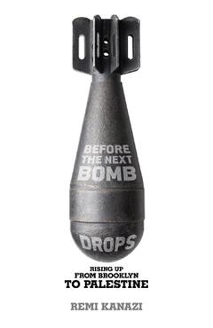 Before the Next Bomb Drops: Rising Up from Brooklyn to Palestine - Remi Kanazi