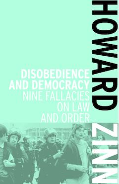 Disobedience and Democracy: Nine Fallacies on Law and Order - Howard Zinn