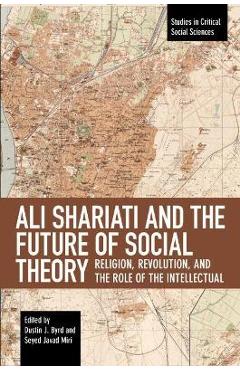 Ali Shariati and the Future of Social Theory: Religion, Revolution, and the Role of the Intellectual - Dustin J. Byrd