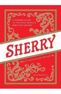 Sherry: A Modern Guide to the Wine World\'s Best-Kept Secret, with Cocktails and Recipes - Talia Baiocchi