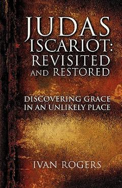 Judas Iscariot: Revisited and Restored - Ivan Rogers