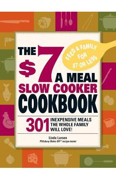 The $7 a Meal Slow Cooker Cookbook: 301 Delicious, Nutritious Recipes the Whole Family Will Love! - Linda Larsen
