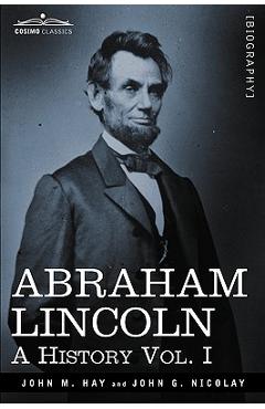 Abraham Lincoln: A History, Vol. I (in 10 Volumes) - John M. Hay