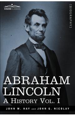 Abraham Lincoln: A History, Vol. I (in 10 Volumes) - John M. Hay