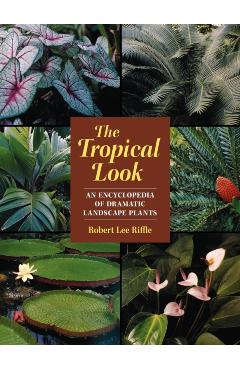 The Tropical Look: An Encyclopedia of Dramatic Landscape Plants - Robert Lee Riffle
