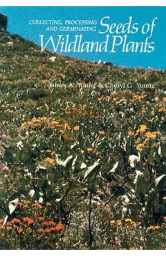 Collecting, Processing and Germinating Seeds of Wildland Plants - James A. Young