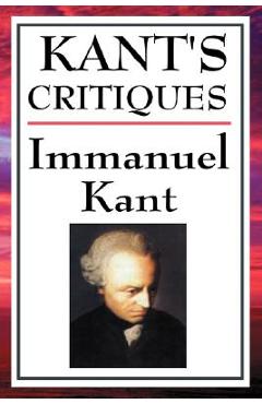 Kant\'s Critiques: The Critique of Pure Reason, the Critique of Practical Reason, the Critique of Judgement - Immanuel Kant