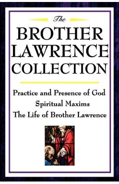 The Brother Lawrence Collection: Practice and Presence of God, Spiritual Maxims, the Life of Brother Lawrence - Brother Lawrence