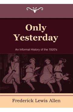 Only Yesterday: An Informal History of the 1920\'s - Frederick Lewis Allen