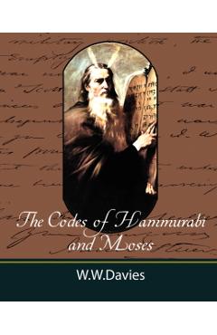 The Codes of Hammurabi and Moses with Copious Comments, Index, and Bible References - Ph. D. W. W. Davies Ph. D.